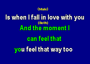 (Male)

ls when I fall in love with you

(Both)

And the moment I
can feel that

you feel that way too