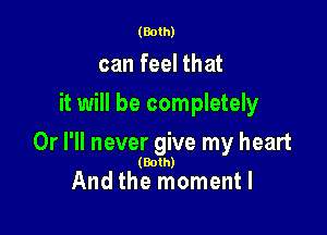 (Both)

can feel that
it will be completely

Or I'll never give my heart

(Both)

And the momentl