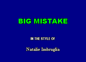 BIG MISTAKE

IN THE STYLE 0F

Natalie Imbru a