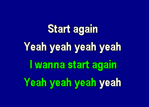 Start again
Yeah yeah yeah yeah
I wanna start again

Yeah yeah yeah yeah