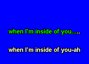 when Pm inside of you .....

when Pm inside of you-ah