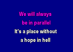 It's a place without

a hope in hell