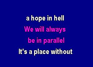 a hope in hell

It's a place without