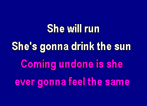 She will run

She's gonna drink the sun