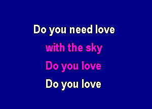 Do you need love

Do you love