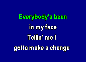 Everybody's been
in my face
Tellin' me I

gotta make a change