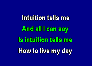 Intuition tells me
And all I can say
ls intuition tells me

How to live my day