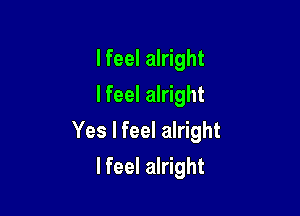 lfeel alright
lfeel alright

Yes I feel alright

lfeel alright