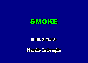 SMOKE

IN THE STYLE 0F

Natalie Imbru a