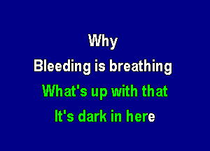 Why
Bleeding is breathing

What's up with that
It's dark in here