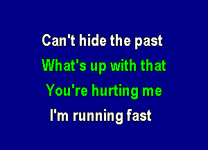 Can't hide the past
What's up with that

You're hurting me

I'm running fast