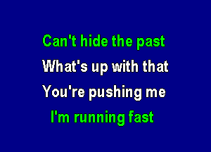 Can't hide the past
What's up with that

You're pushing me

I'm running fast