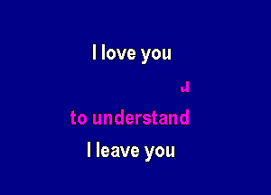 I love you

I leave you