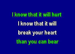 lknowthat it will hurt
I know that it will
break your heart

than you can bear
