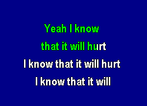 Yeah I know
that it will hurt

lknowthat it will hurt
I know that it will