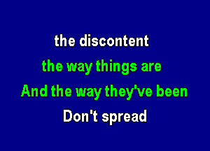 the discontent
the way things are

And the way they've been

Don't spread