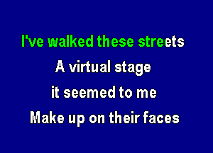 I've walked these streets

A virtual stage

it seemed to me
Make up on their faces