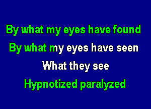 By what my eyes have found
By what my eyes have seen
What they see

Hypnotized paralyzed