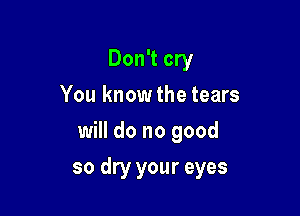 Don't cry
You knowthe tears
will do no good

so dry your eyes