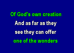 Of God's own creation

And as far as they

see they can offer
one of the wonders