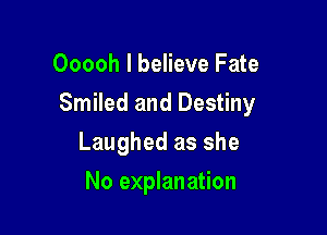 Ooooh I believe Fate

Smiled and Destiny

Laughed as she
No explanation