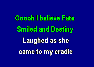 Ooooh I believe Fate

Smiled and Destiny

Laughed as she
came to my cradle