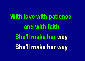 With love with patience
and with faith
She'll make her way

She'll make her way