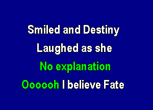 Smiled and Destiny

Laughed as she
No explanation
Oooooh I believe Fate