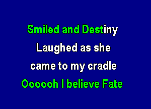 Smiled and Destiny

Laughed as she
came to my cradle
Oooooh I believe Fate