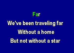 Far

We've been traveling far

Without a home
But not without a star