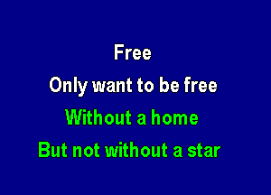 Free

Only want to be free

Without a home
But not without a star