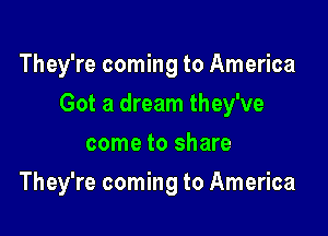 They're coming to America

Got a dream they've

come to share
They're coming to America