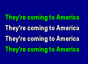 They're coming to America
They're coming to America
They're coming to America
They're coming to America