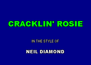 CRACKMN' ROSIIIE

IN THE STYLE 0F

NEIL DIAMOND