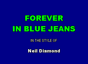 FOREVER
IIN BILUIE JEANS

IN THE STYLE 0F

Neil Diamond