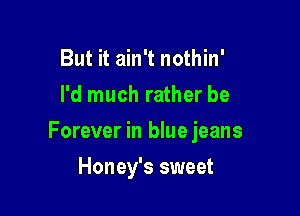 But it ain't nothin'

I'd much rather be

Forever in bluejeans

Honey's sweet