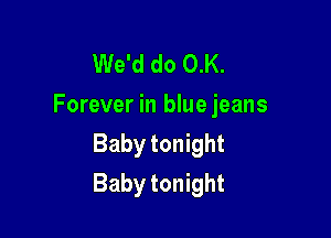 We'd do O.K.
Forever in blue jeans
Baby tonight

Baby tonight