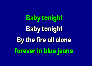 Baby tonight
Baby tonight
By the fire all alone

forever in bluejeans