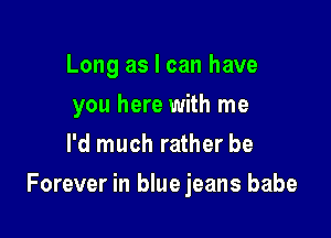 Long as I can have
you here with me
I'd much rather be

Forever in blue jeans babe