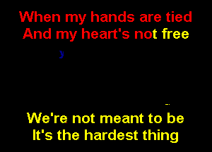 When my hands are tied
And my heart's not free

3

We're not meant to be
It's the hardest thing