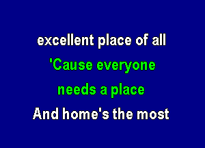 excellent place of all

'Cause everyone

needs a place
And home's the most