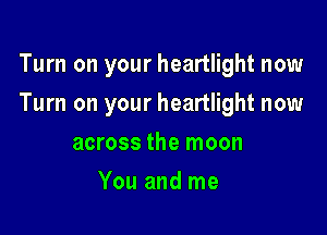 Turn on your heartlight now

Turn on your heartlight now

across the moon
You and me