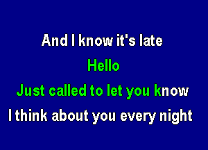 And I know it's late
Hello
Just called to let you know

Ithink about you every night