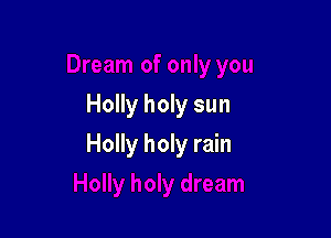 Holly holy sun

Holly holy rain