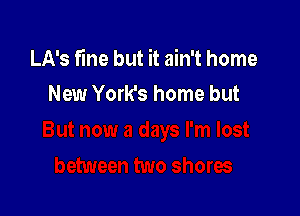 LA's fine but it ain't home
New York's home but