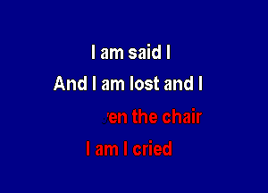 I am said I
And I am lost and I