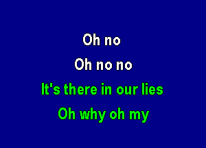 Oh no
Oh no no
It's there in our lies

Oh why oh my