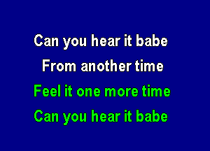 Can you hear it babe
From anothertime
Feel it one more time

Can you hear it babe