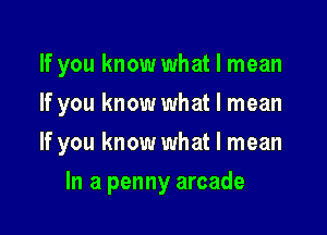 If you know what I mean
If you know what I mean

If you know what I mean

In a penny arcade