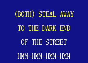 (BOTH) STEAL AWAY
TO THE DARK END
OF THE STREET

HMM-HMM-HMM-HMM l